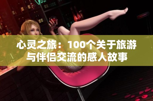 心灵之旅：100个关于旅游与伴侣交流的感人故事