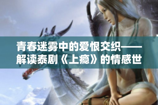 青春迷雾中的爱恨交织——解读泰剧《上瘾》的情感世界