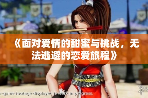 《面对爱情的甜蜜与挑战，无法逃避的恋爱旅程》