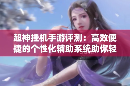 超神挂机手游评测：高效便捷的个性化辅助系统助你轻松升级