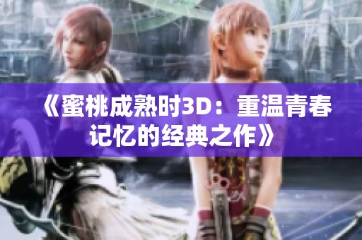 《蜜桃成熟时3D：重温青春记忆的经典之作》