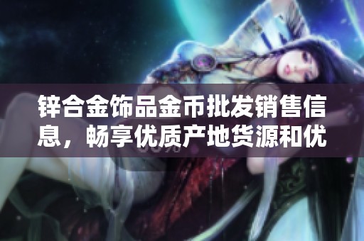 锌合金饰品金币批发销售信息，畅享优质产地货源和优惠促销价格指南