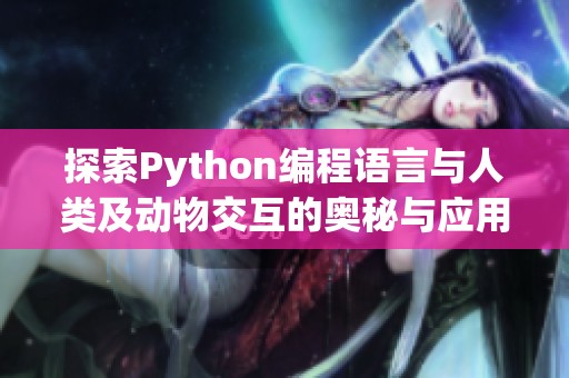 探索Python编程语言与人类及动物交互的奥秘与应用