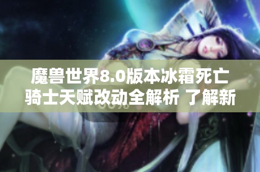 魔兽世界8.0版本冰霜死亡骑士天赋改动全解析 了解新玩法与搭配策略