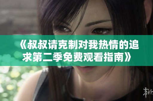 《叔叔请克制对我热情的追求第二季免费观看指南》