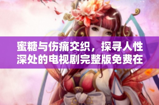 蜜糖与伤痛交织，探寻人性深处的电视剧完整版免费在线观看