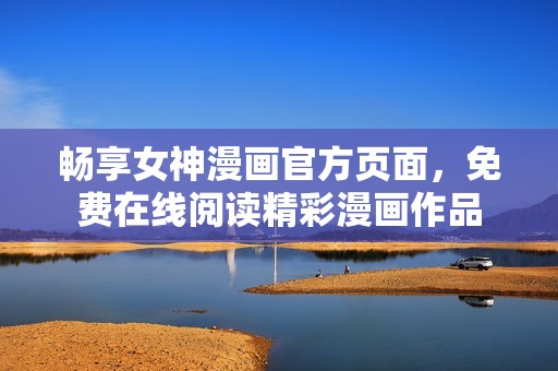 畅享女神漫画官方页面，免费在线阅读精彩漫画作品