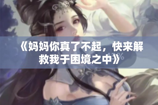 《妈妈你真了不起，快来解救我于困境之中》
