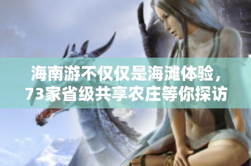 海南游不仅仅是海滩体验，73家省级共享农庄等你探访全新乐趣