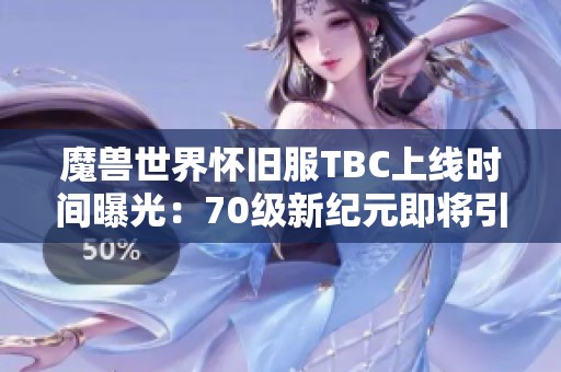 魔兽世界怀旧服TBC上线时间曝光：70级新纪元即将引领玩家重返艾泽拉斯