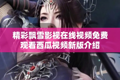 精彩飘雪影视在线视频免费观看西瓜视频新版介绍