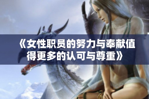 《女性职员的努力与奉献值得更多的认可与尊重》