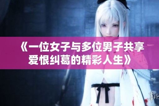 《一位女子与多位男子共享爱恨纠葛的精彩人生》