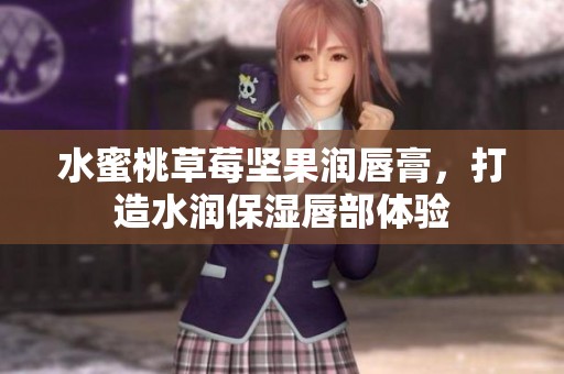 水蜜桃草莓坚果润唇膏，打造水润保湿唇部体验