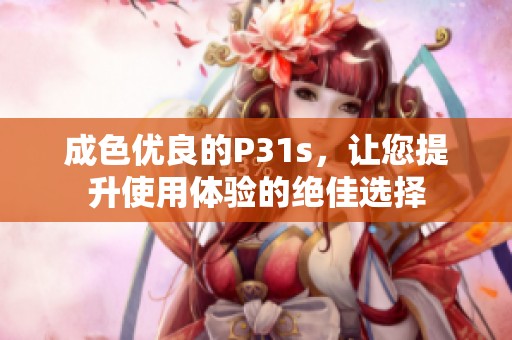成色优良的P31s，让您提升使用体验的绝佳选择