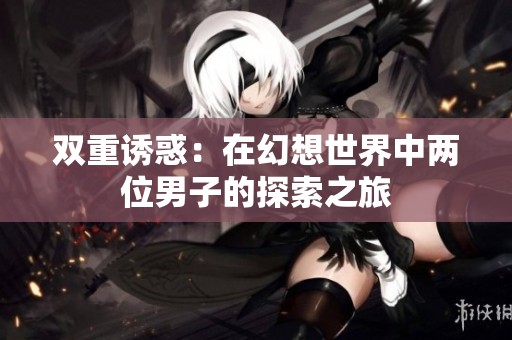 双重诱惑：在幻想世界中两位男子的探索之旅