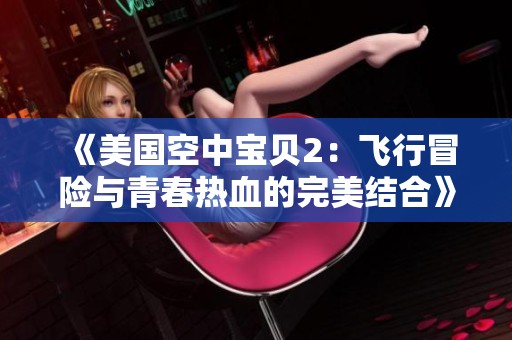 《美国空中宝贝2：飞行冒险与青春热血的完美结合》
