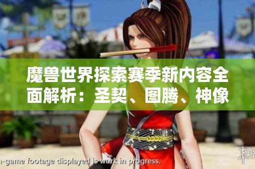 魔兽世界探索赛季新内容全面解析：圣契、图腾、神像与史诗小物的全新设计与玩法介绍