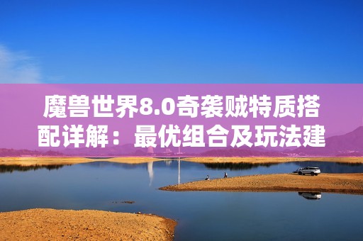 魔兽世界8.0奇袭贼特质搭配详解：最优组合及玩法建议解析