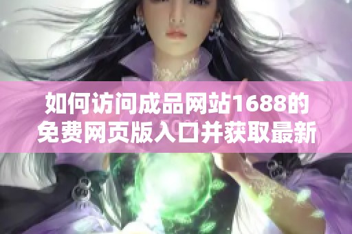如何访问成品网站1688的免费网页版入口并获取最新信息