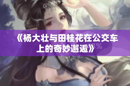 《杨大壮与田桂花在公交车上的奇妙邂逅》