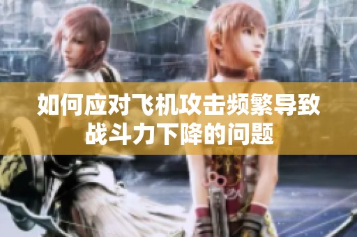 如何应对飞机攻击频繁导致战斗力下降的问题