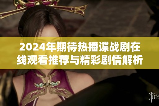 2024年期待热播谍战剧在线观看推荐与精彩剧情解析