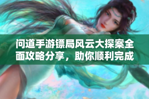 问道手游镖局风云大探案全面攻略分享，助你顺利完成2021年8月16日任务