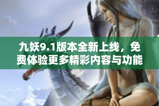 九妖9.1版本全新上线，免费体验更多精彩内容与功能