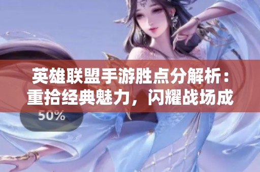 英雄联盟手游胜点分解析：重拾经典魅力，闪耀战场成就你的战斗传奇