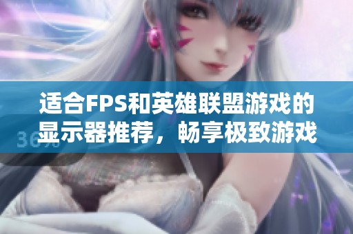 适合FPS和英雄联盟游戏的显示器推荐，畅享极致游戏体验的选择指南