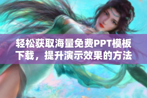 轻松获取海量免费PPT模板下载，提升演示效果的方法分享