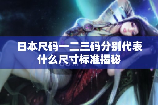 日本尺码一二三码分别代表什么尺寸标准揭秘