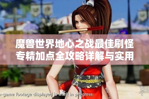 魔兽世界地心之战最佳刷怪专精加点全攻略详解与实用技巧分享