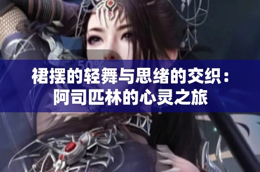裙摆的轻舞与思绪的交织：阿司匹林的心灵之旅