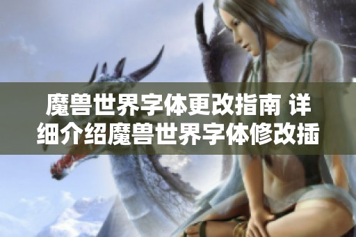 魔兽世界字体更改指南 详细介绍魔兽世界字体修改插件的使用方法和技巧