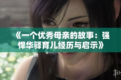 《一个优秀母亲的故事：强悍华驿育儿经历与启示》