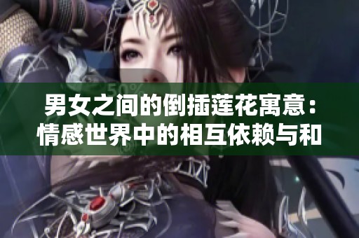 男女之间的倒插莲花寓意：情感世界中的相互依赖与和谐之美