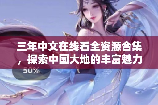 三年中文在线看全资源合集，探索中国大地的丰富魅力