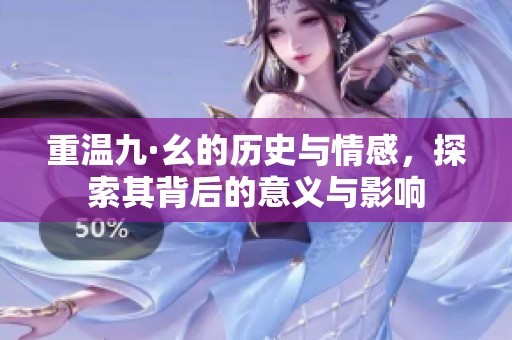 重温九·幺的历史与情感，探索其背后的意义与影响