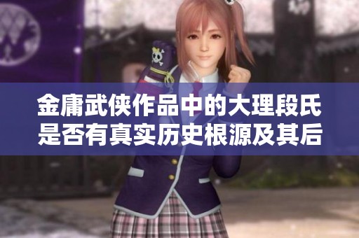 金庸武侠作品中的大理段氏是否有真实历史根源及其后裔的存在研究