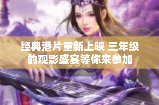 经典港片重新上映 三年级的观影盛宴等你来参加