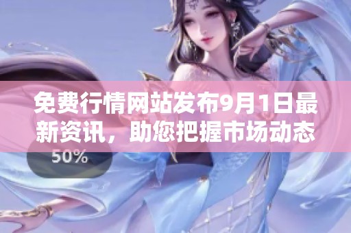 免费行情网站发布9月1日最新资讯，助您把握市场动态