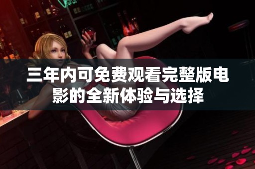 三年内可免费观看完整版电影的全新体验与选择