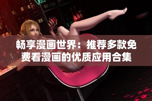 畅享漫画世界：推荐多款免费看漫画的优质应用合集