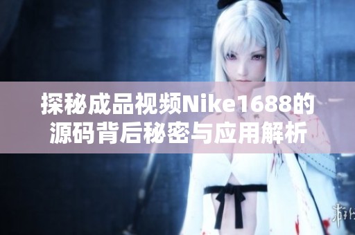 探秘成品视频Nike1688的源码背后秘密与应用解析