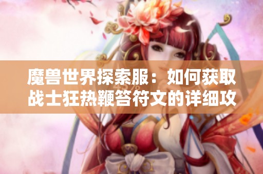 魔兽世界探索服：如何获取战士狂热鞭笞符文的详细攻略与步骤指南