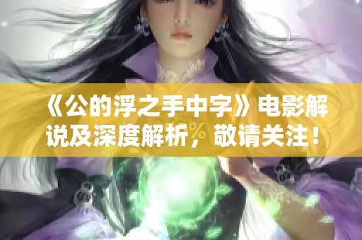 《公的浮之手中字》电影解说及深度解析，敬请关注！