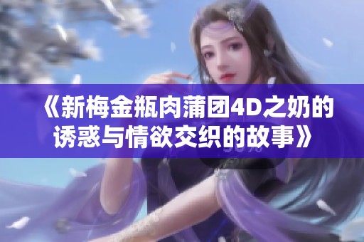 《新梅金瓶肉蒲团4D之奶的诱惑与情欲交织的故事》