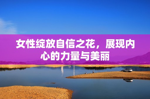女性绽放自信之花，展现内心的力量与美丽